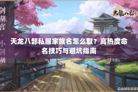 天龙八部私服家族名怎么取？高热度命名技巧与避坑指南