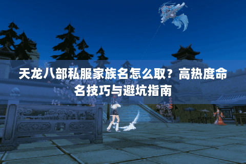 天龙八部私服家族名怎么取？高热度命名技巧与避坑指南