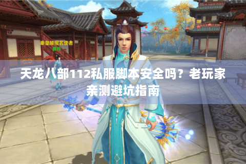 天龙八部112私服脚本安全吗？老玩家亲测避坑指南