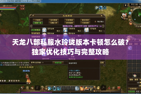 天龙八部私服水玲珑版本卡顿怎么破？独家优化技巧与完整攻略