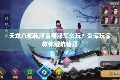天龙八部私服直播服怎么玩？资深玩家教你避坑秘籍