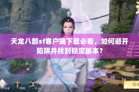 天龙八部sf客户端下载必看，如何避开陷阱并找到稳定版本？
