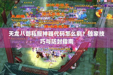 天龙八部私服神器代码怎么刷？独家技巧与防封指南
