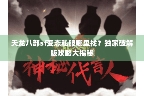天龙八部sf变态私服哪里找？独家破解版攻略大揭秘