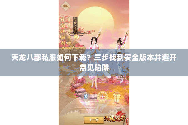 天龙八部私服如何下载？三步找到安全版本并避开常见陷阱