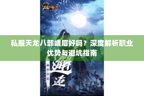 私服天龙八部峨眉好吗？深度解析职业优势与避坑指南