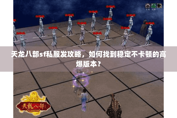 天龙八部sf私服发攻略，如何找到稳定不卡顿的高爆版本？