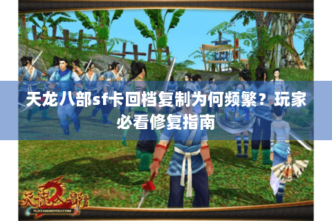 天龙八部sf卡回档复制为何频繁？玩家必看修复指南