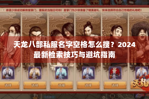 天龙八部私服名字空格怎么搜？2024最新检索技巧与避坑指南