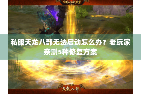 私服天龙八部无法启动怎么办？老玩家亲测5种修复方案