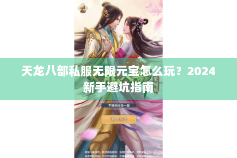 天龙八部私服无限元宝怎么玩？2024新手避坑指南