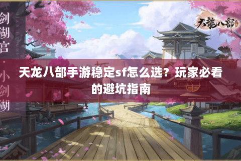 天龙八部手游稳定sf怎么选？玩家必看的避坑指南