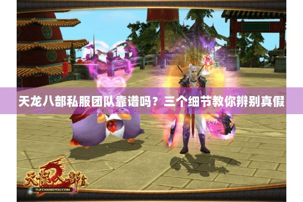 天龙八部私服团队靠谱吗？三个细节教你辨别真假