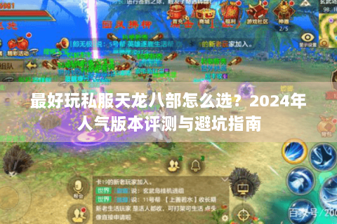 最好玩私服天龙八部怎么选？2024年人气版本评测与避坑指南
