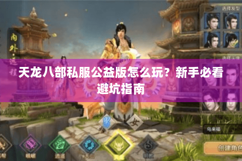 天龙八部私服公益版怎么玩？新手必看避坑指南