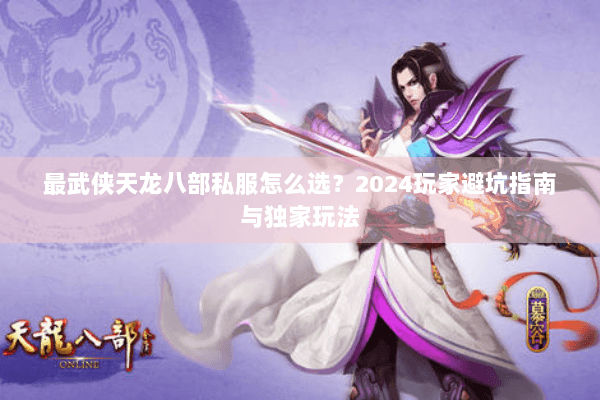 最武侠天龙八部私服怎么选？2024玩家避坑指南与独家玩法
