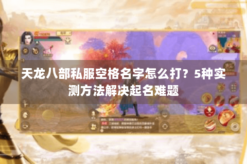 天龙八部私服空格名字怎么打？5种实测方法解决起名难题