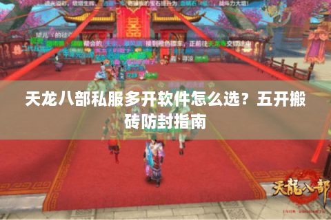 天龙八部私服多开软件怎么选？五开搬砖防封指南