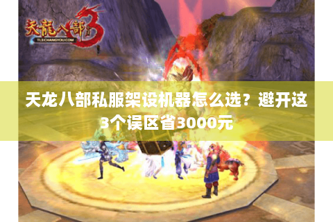 天龙八部私服架设机器怎么选？避开这3个误区省3000元