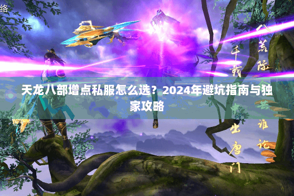 天龙八部增点私服怎么选？2024年避坑指南与独家攻略