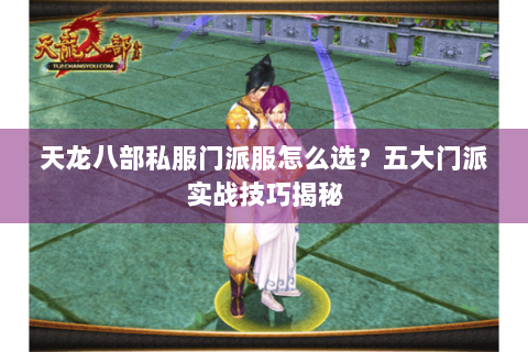 天龙八部私服门派服怎么选？五大门派实战技巧揭秘