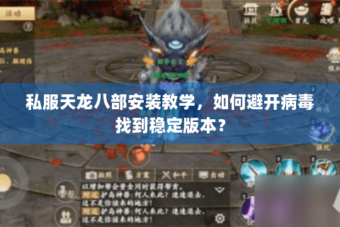 私服天龙八部安装教学，如何避开病毒找到稳定版本？
