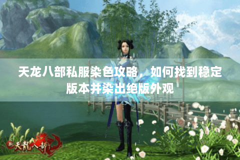 天龙八部私服染色攻略，如何找到稳定版本并染出绝版外观