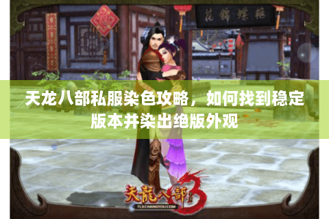 天龙八部私服染色攻略，如何找到稳定版本并染出绝版外观