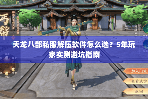 天龙八部私服解压软件怎么选？5年玩家实测避坑指南