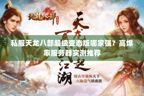 私服天龙八部超级变态版哪家强？高爆率服务器实测推荐
