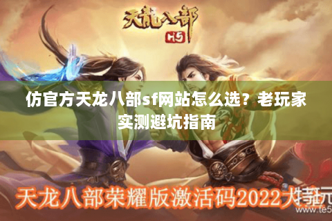 仿官方天龙八部sf网站怎么选？老玩家实测避坑指南