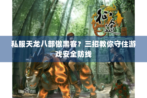 私服天龙八部做黑客？三招教你守住游戏安全防线