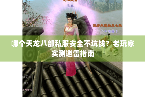 哪个天龙八部私服安全不坑钱？老玩家实测避雷指南
