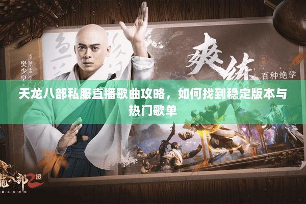 天龙八部私服直播歌曲攻略，如何找到稳定版本与热门歌单