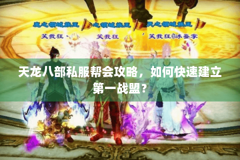 天龙八部私服帮会攻略，如何快速建立第一战盟？