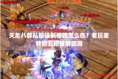 天龙八部私服强制修改怎么办？老玩家教你五招破解困局