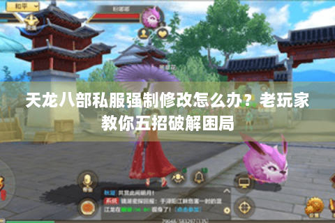 天龙八部私服强制修改怎么办？老玩家教你五招破解困局