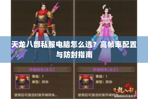 天龙八部私服电脑怎么选？高帧率配置与防封指南