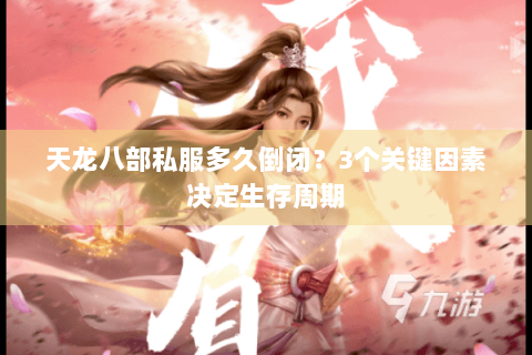天龙八部私服多久倒闭？3个关键因素决定生存周期