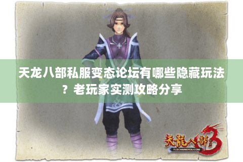 天龙八部私服变态论坛有哪些隐藏玩法？老玩家实测攻略分享