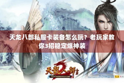 天龙八部私服卡装备怎么玩？老玩家教你3招稳定爆神装