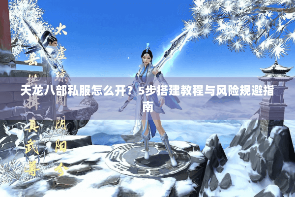 天龙八部私服怎么开？5步搭建教程与风险规避指南