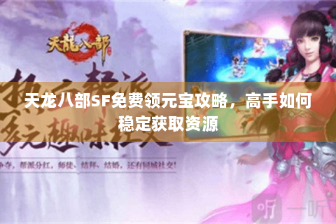 天龙八部SF免费领元宝攻略，高手如何稳定获取资源