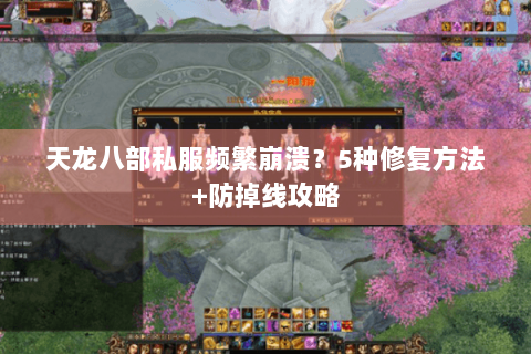 天龙八部私服频繁崩溃？5种修复方法+防掉线攻略