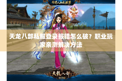 天龙八部私服登录报错怎么破？职业玩家亲测解决方法