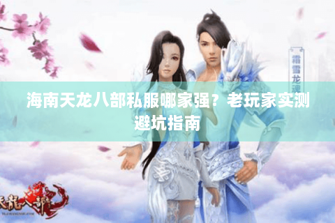 海南天龙八部私服哪家强？老玩家实测避坑指南