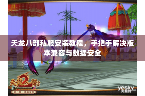 天龙八部私服安装教程，手把手解决版本兼容与数据安全