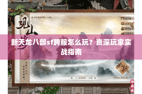 新天龙八部sf跨服怎么玩?资深玩家实战指南 新天龙八部sf跨服怎么玩?资深玩家实战指南