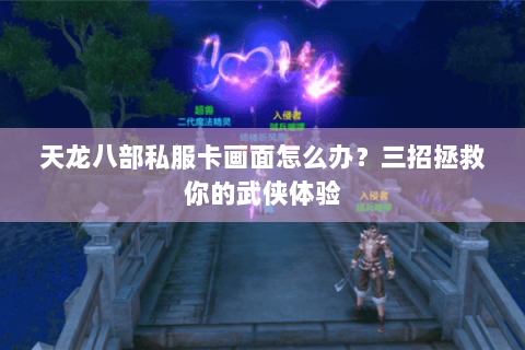 天龙八部私服卡画面怎么办？三招拯救你的武侠体验