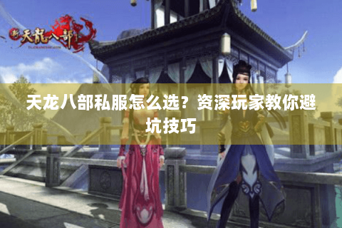 天龙八部私服怎么选？资深玩家教你避坑技巧